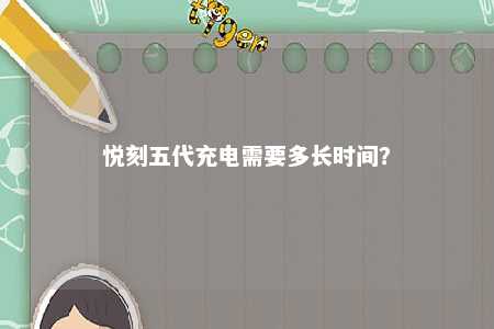 悦刻五代充电需要多长时间	？ 